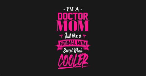 Im A Doctor Mom Just Like A Normal Mom Except Much Cooler Doctor