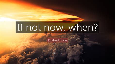 Eckhart Tolle Quote If Not Now When