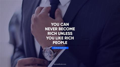 You Can Never Become Rich Unless You Like Rich People Quote By Douglas Coupland Quotesbook