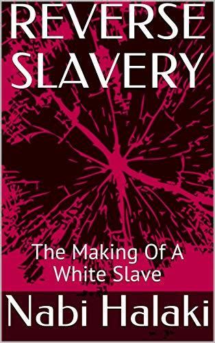 Reverse Slavery The Making Of A White Slave By Nabi Halaki Goodreads