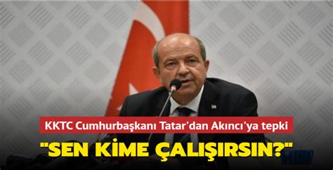 KKTC Cumhurbaşkanı Tatar dan Akıncı ya tepki Sen kime çalışırsın