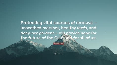 Sylvia A Earle Quote Protecting Vital Sources Of Renewal Unscathed