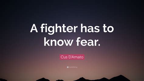 There is something irreversible about acquiring knowledge; Cus D'Amato Quote: "A fighter has to know fear."