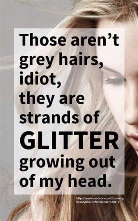 Those Arent Grey Hairs Idiot They Are Strands Of Glitter Growing Out Of