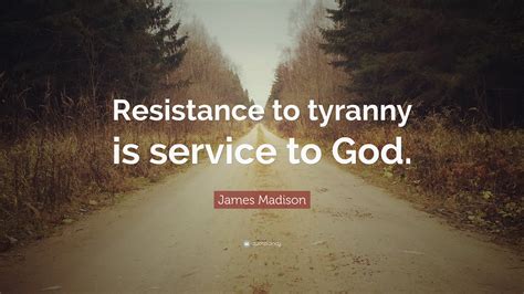 James Madison Quote Resistance To Tyranny Is Service To God