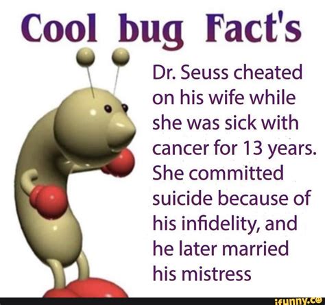Cool Bug Facts “ Dr Seuss Cheated ‘ On His Wife While She Was Sick With Cancer For 13 Years