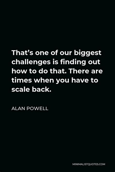 Alan Powell Quote Thats One Of Our Biggest Challenges Is Finding Out