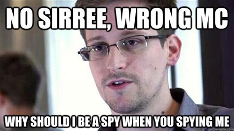 No Sirree Wrong Mc Why Should I Be A Spy When You Spying Me Edward Snowden Quickmeme