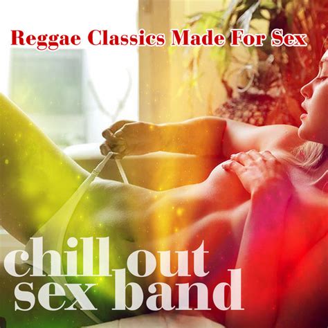 Reggae Classics Made For Sex Album By Chill Out Sex Band Spotify