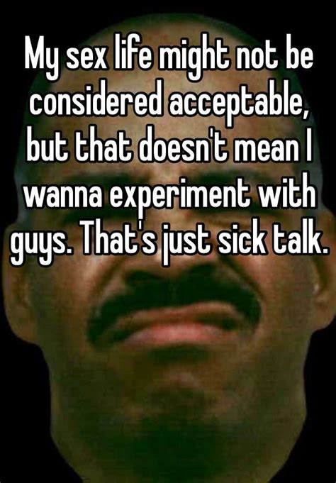 My Sex Life Might Not Be Considered Acceptable But That Doesnt Mean I Wanna Experiment With
