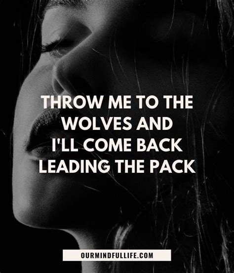 Throw Me To The Wolves And I Ll Come Back Leading The Pack Unknown Savage Quotes For Girls To