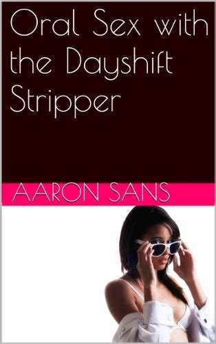 Oral Sex With The Dayshift Stripper Kindle Edition By Sans Aaron