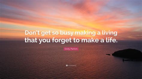 Dolly Parton Quote Dont Get So Busy Making A Living That You Forget