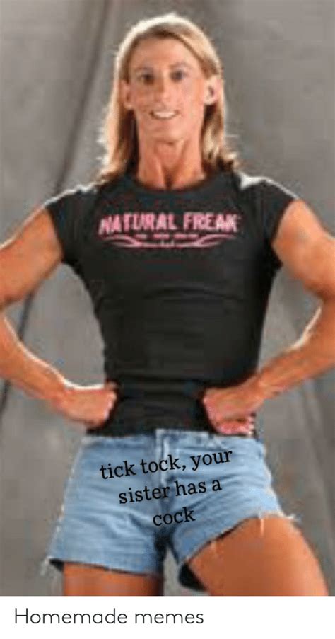 Natural Freak Tick Tock Your Sister Has A Cock Homemade Memes Meme On Meme