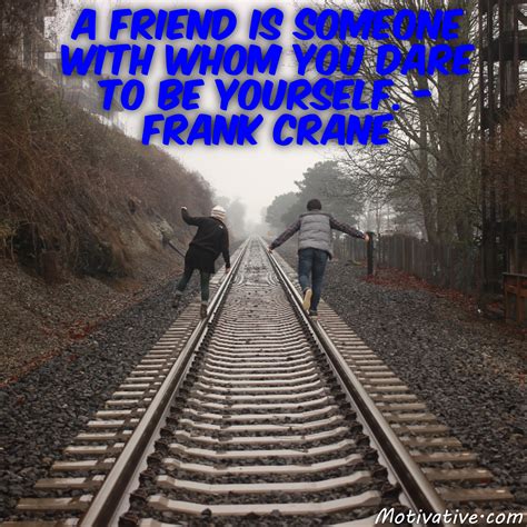I dare you to let someone take over your account for a day. A friend is someone with whom you dare to be yourself ...