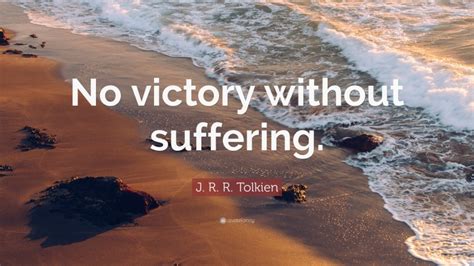 No victory without sacrifice quote. J. R. R. Tolkien Quote: "No victory without suffering."