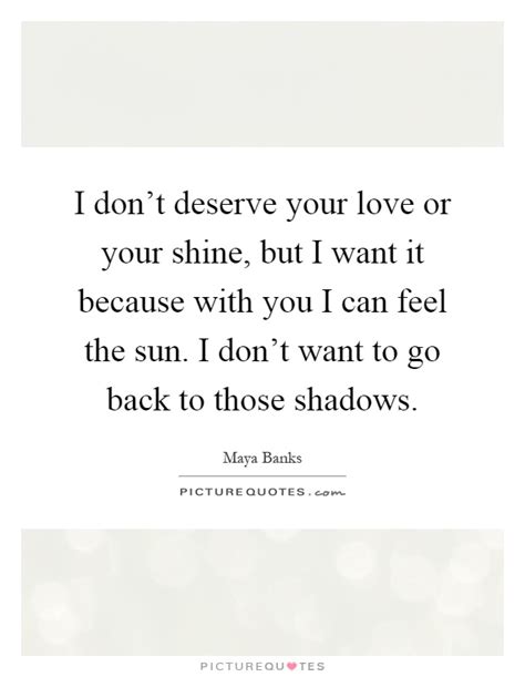 Quotes are ideal for cards, home decor, home goods, gifts, and more. I don't deserve your love or your shine, but I want it because... | Picture Quotes