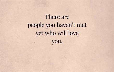 there are people you haven t met yet who will love you quotes to live by inspirational