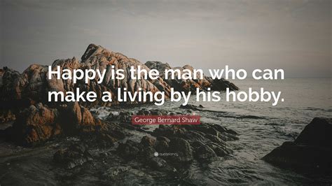 George Bernard Shaw Quote Happy Is The Man Who Can Make A Living By
