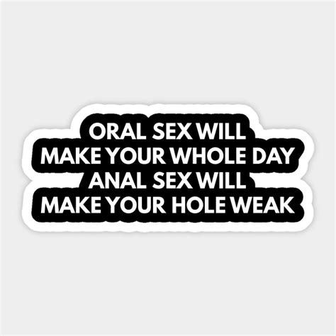 oral sex makes your whole day anal sex makes your hole weak offensive adult humor sticker