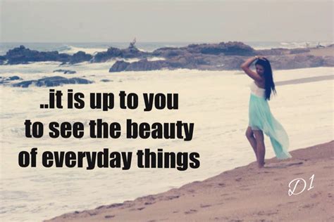 It Is Up To You To See The Beauty Of Everyday Things Wisdom Quotes