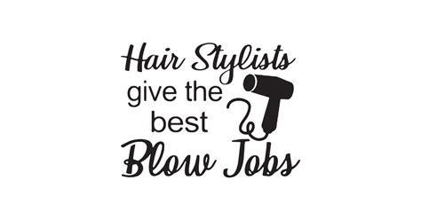 Hair Stylists Give The Best Blow Jobs Hair Stylist T Shirts Hair Sticker Teepublic