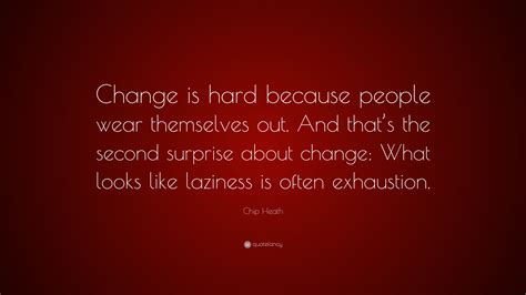 Chip Heath Quote “change Is Hard Because People Wear Themselves Out