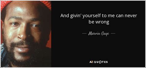 Inspirational quotes by marvin gaye. Marvin Gaye quote: And givin' yourself to me can never be wrong