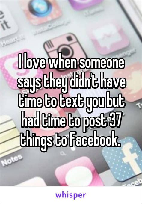 I Love When Someone Says They Didnt Have Time To Text You But Had Time