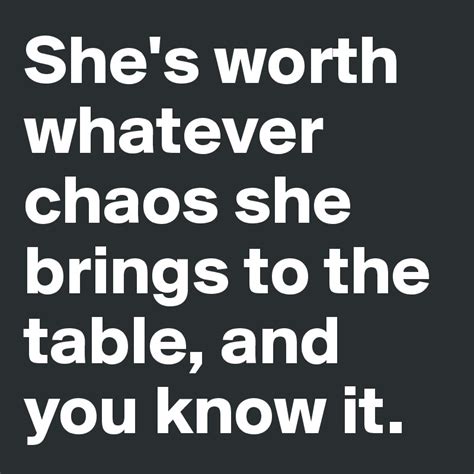 she s worth whatever chaos she brings to the table and you know it post by firoz0089 on