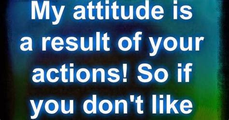 Don't try to act and control the situation. Quotes & Inspiration: My attitude is a result of your ...
