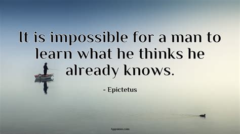 It Is Impossible For A Man To Learn What He Thinks He Already Knows