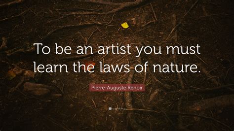Pierre Auguste Renoir Quote To Be An Artist You Must Learn The Laws