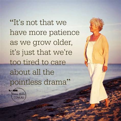 Its Not That We Have More Patiences Aging Quotes Growing Old