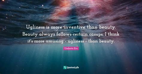 Ugliness Is More Inventive Than Beauty Beauty Always Follows Certain