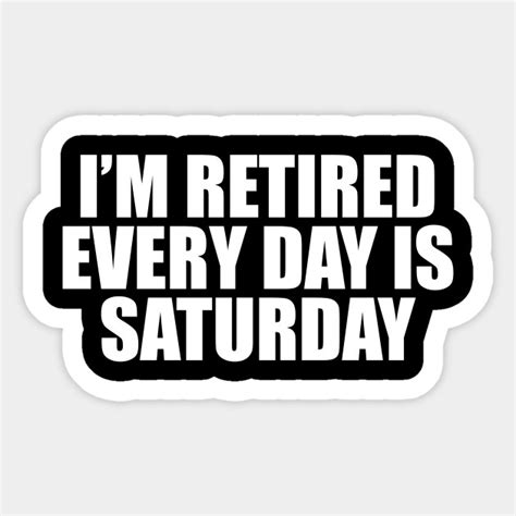 Im Retired Every Day Is Saturday Funny Retired Sticker Teepublic