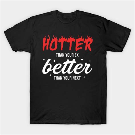 Hotter Than Your Ex Better Than Your Next Sarcastic T Shirt Teepublic