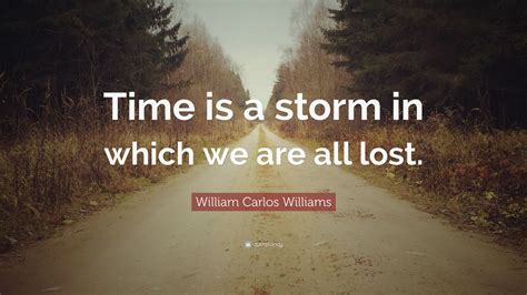 Know another good quote of william carlos williams? William Carlos Williams Quote: "Time is a storm in which we are all lost." (7 wallpapers ...