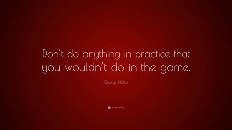 George Halas Quote “dont Do Anything In Practice That You Wouldnt Do