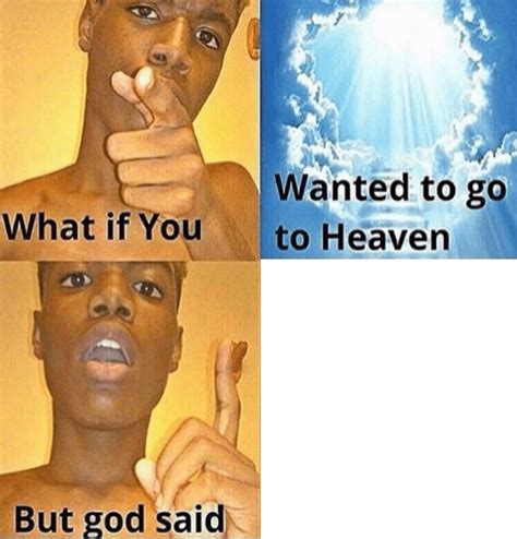 What If You Wanted To Go To Heaven Meme Template Meme Templates Download