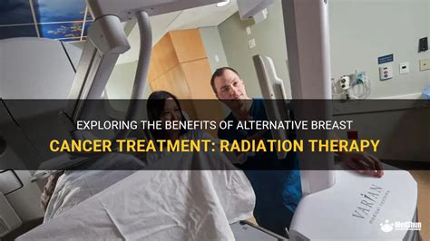 Exploring The Benefits Of Alternative Breast Cancer Treatment Radiation Therapy Medshun