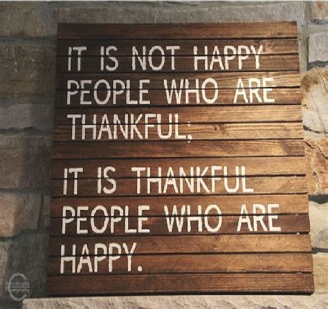 It Is Not Happy People Who Are Thankful It Is Thankful People Who Are