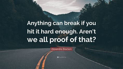 Alexandra Bracken Quote “anything Can Break If You Hit It Hard Enough