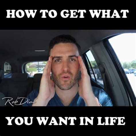 Heres How To Get What You Want In Life By Rob Dial