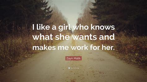 Zayn Malik Quote “i Like A Girl Who Knows What She Wants And Makes Me Work For Her ”