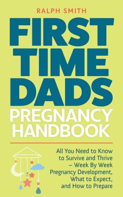 First Time Dads Pregnancy Handbook All You Need To Know To Survive And Thrive Week By Week