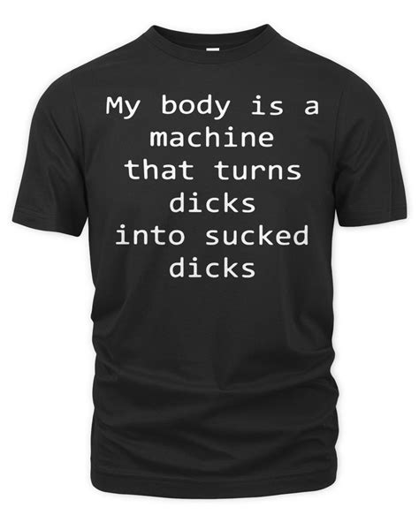 Official My Body Is A Machine That Turns Dicks Into Sucked Dicks T Shirt