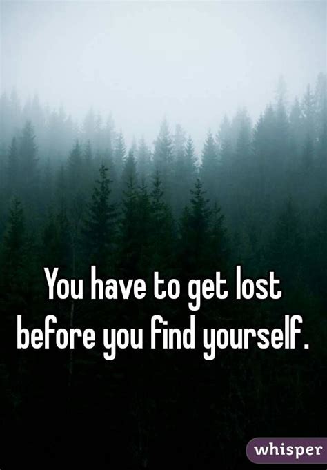 You Have To Get Lost Before You Find Yourself Life Quotes To Live By