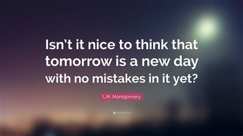 Lm Montgomery Quote Isnt It Nice To Think That Tomorrow Is A New