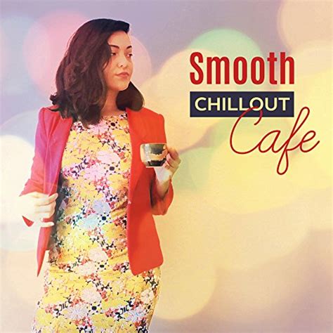 Smooth Chillout Cafe Relaxing Chill Out Music Electro Vibes Lounge By Sexy Chillout Music